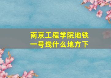 南京工程学院地铁一号线什么地方下