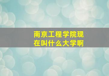 南京工程学院现在叫什么大学啊