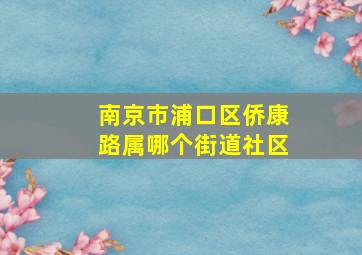 南京市浦口区侨康路属哪个街道社区