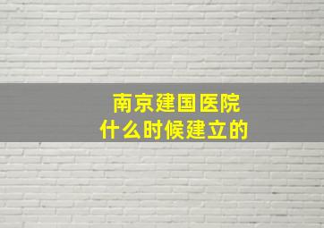 南京建国医院什么时候建立的