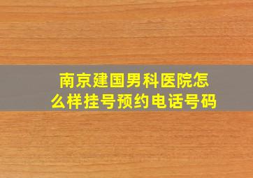 南京建国男科医院怎么样挂号预约电话号码