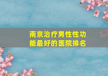 南京治疗男性性功能最好的医院排名