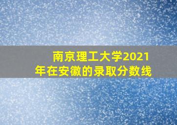 南京理工大学2021年在安徽的录取分数线