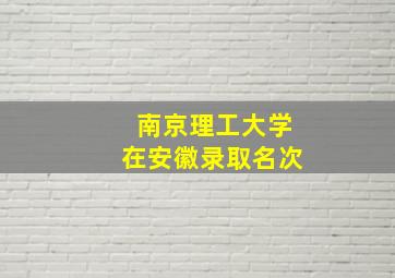 南京理工大学在安徽录取名次