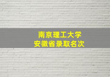 南京理工大学安徽省录取名次