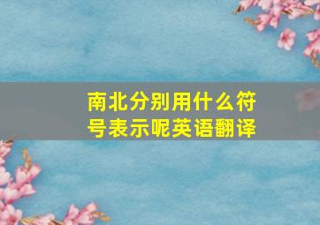 南北分别用什么符号表示呢英语翻译