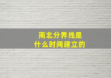 南北分界线是什么时间建立的