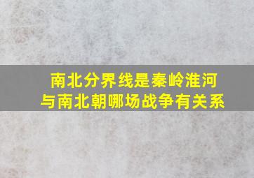 南北分界线是秦岭淮河与南北朝哪场战争有关系