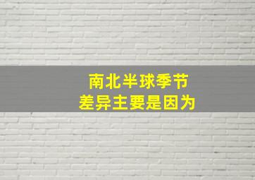 南北半球季节差异主要是因为