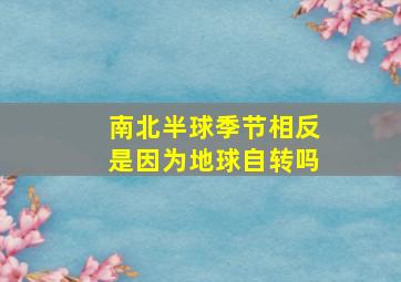 南北半球季节相反是因为地球自转吗