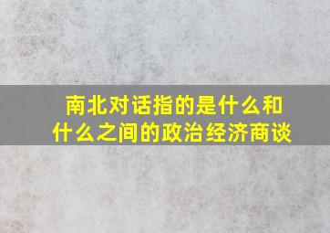 南北对话指的是什么和什么之间的政治经济商谈