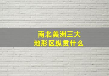 南北美洲三大地形区纵贯什么