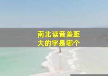 南北读音差距大的字是哪个