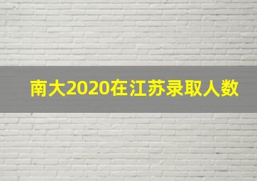 南大2020在江苏录取人数