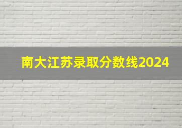 南大江苏录取分数线2024