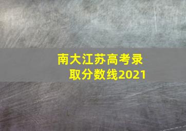 南大江苏高考录取分数线2021