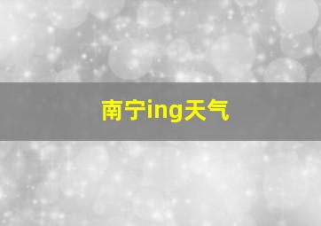 南宁ing天气