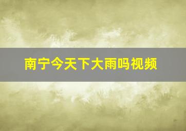 南宁今天下大雨吗视频