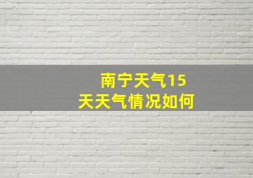 南宁天气15天天气情况如何