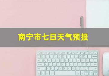 南宁市七日天气预报