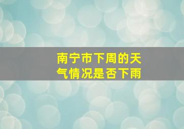 南宁市下周的天气情况是否下雨