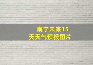 南宁未来15天天气预报图片