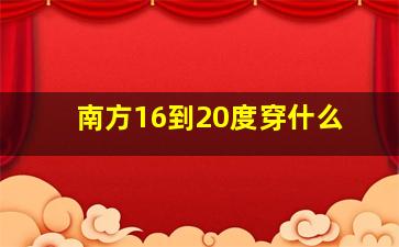 南方16到20度穿什么