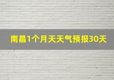 南昌1个月天天气预报30天