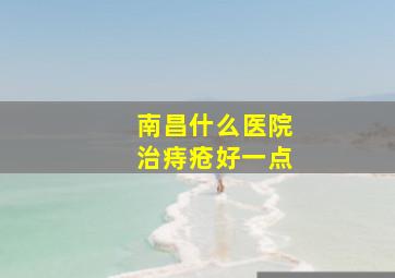 南昌什么医院治痔疮好一点