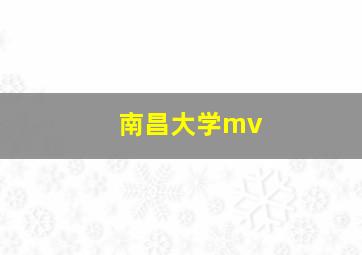 南昌大学mv