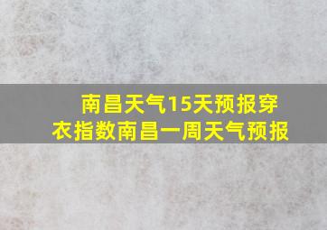 南昌天气15天预报穿衣指数南昌一周天气预报