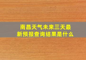 南昌天气未来三天最新预报查询结果是什么