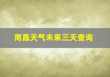 南昌天气未来三天查询