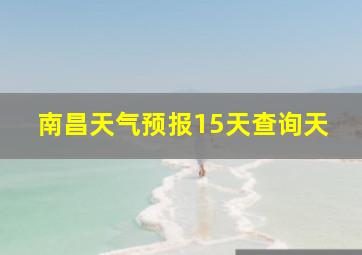 南昌天气预报15天查询天