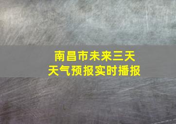 南昌市未来三天天气预报实时播报