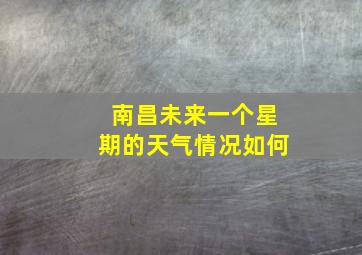 南昌未来一个星期的天气情况如何