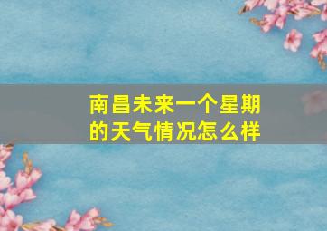 南昌未来一个星期的天气情况怎么样