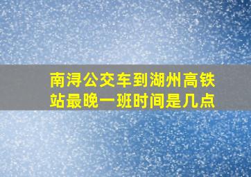 南浔公交车到湖州高铁站最晚一班时间是几点