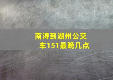 南浔到湖州公交车151最晚几点