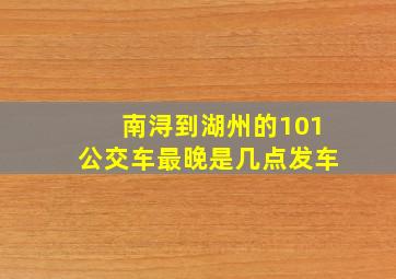 南浔到湖州的101公交车最晚是几点发车