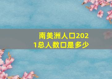 南美洲人口2021总人数口是多少