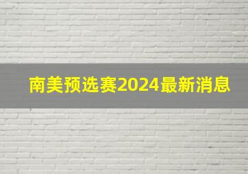 南美预选赛2024最新消息