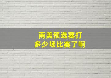 南美预选赛打多少场比赛了啊