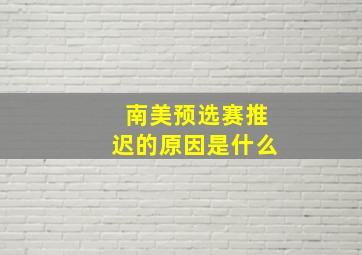 南美预选赛推迟的原因是什么