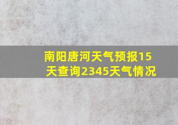 南阳唐河天气预报15天查询2345天气情况