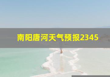 南阳唐河天气预报2345