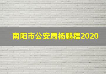 南阳市公安局杨鹏程2020