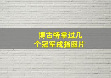 博古特拿过几个冠军戒指图片