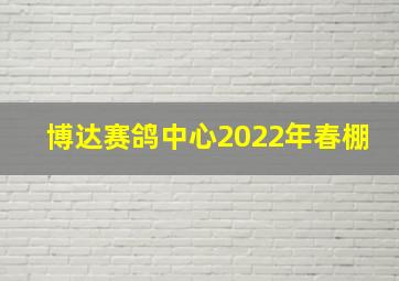 博达赛鸽中心2022年春棚