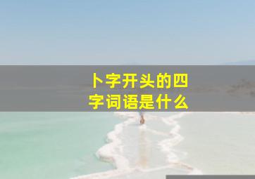 卜字开头的四字词语是什么